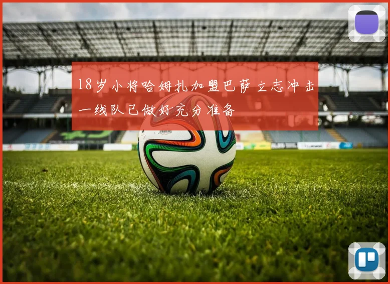 18岁小将哈姆扎加盟巴萨立志冲击一线队已做好充分准备