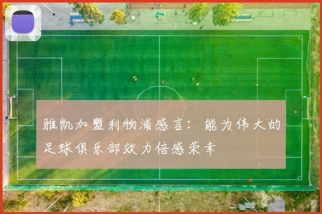 雅凯加盟利物浦感言：能为伟大的足球俱乐部效力倍感荣幸