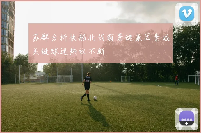 苏群分析快船北伐前景健康因素成关键球迷热议不断