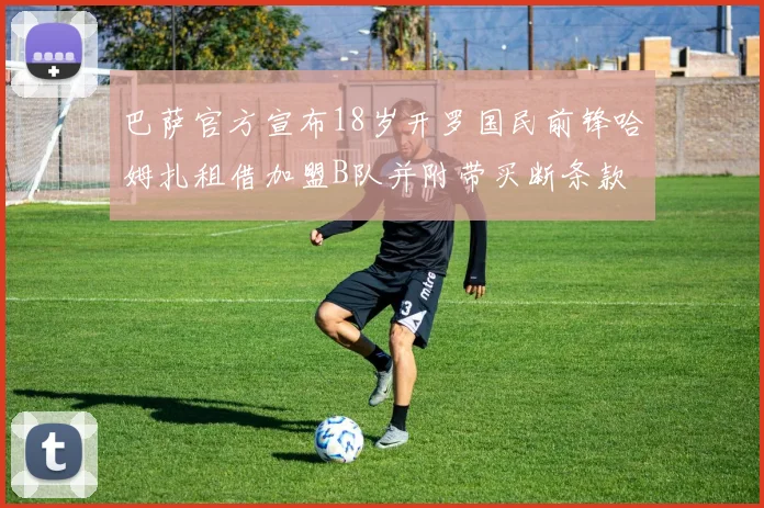 巴萨官方宣布18岁开罗国民前锋哈姆扎租借加盟B队并附带买断条款